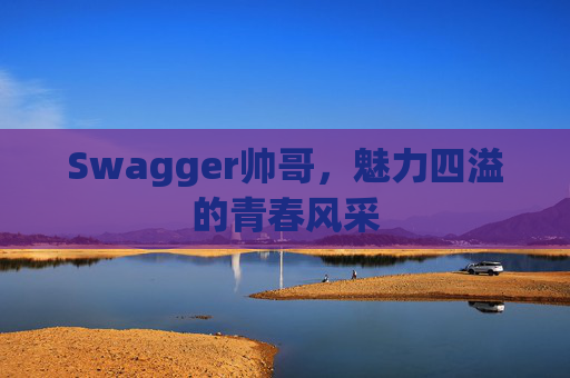 Swagger帅哥，魅力四溢的青春风采